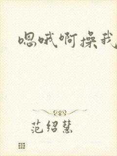 嗯哦啊操我