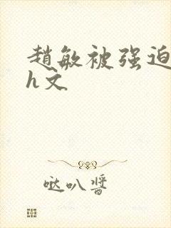 赵敏被强迫玩弄h文