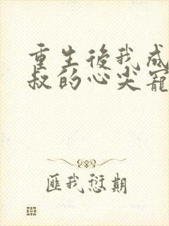 重生后我成了皇叔的心尖宠短剧免费