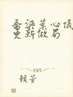 乔梁叶心仪超前更新做局