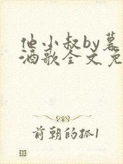 他小叔by暮色酒歌全文免费阅读