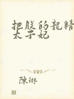 把朕的龙精含h太子妃