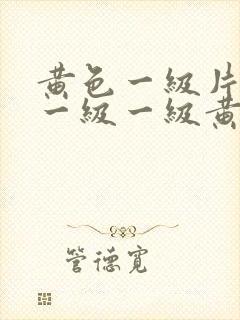 黄色一级片一级一级一级黄色片