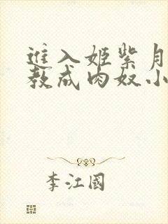 进入姬紫月被调教成肉奴小说在线阅