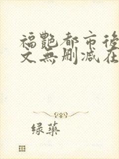 福艳都市后宫全文无删减在线观看