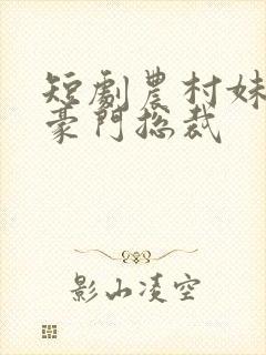 短剧农村妹闪婚豪门总裁