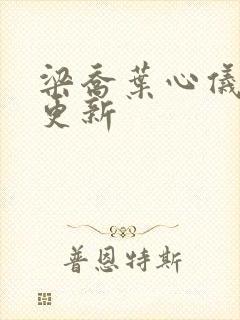 梁乔叶心仪最新更新