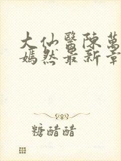 大仙医陈万里唐嫣然最新章节更新时