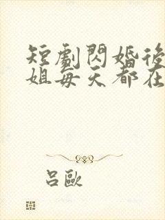 短剧闪婚后大小姐每天都在线打脸