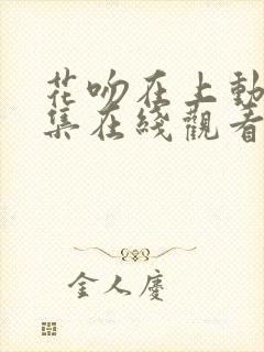 花吻在上动漫全集在线观看无删减