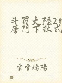 斗罗大陆2绝世唐门下拉式漫画