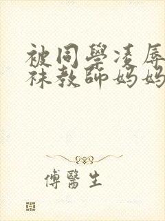 被同学凌辱的丝袜教师妈妈李若雪
