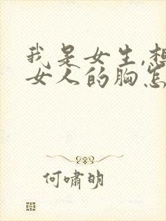我是女生,想摸女人的胸怎么办