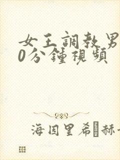 女王调教男奴30分钟视频