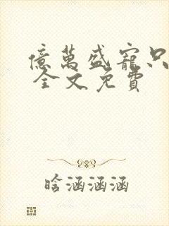 亿万盛宠只为你 全文免费
