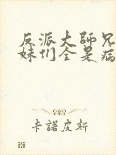 反派大师兄,师妹们全是病娇txt