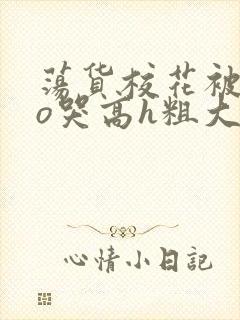 荡货校花被cao哭高h粗大