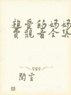 亲爱的妈妈6免费观看全集电视剧高清