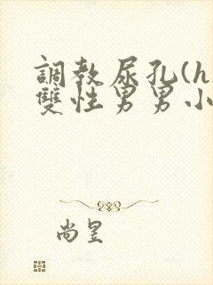 调教尿孔(h)双性男男小说