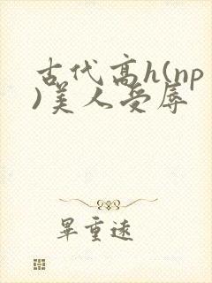 古代高h(np)美人受辱