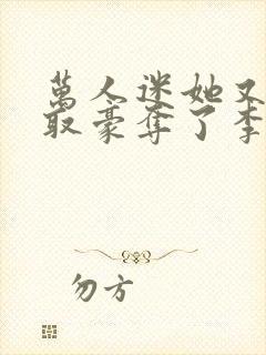 万人迷她又被强取豪夺了李朵儿小说