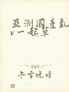 亚洲国产乱码av一起草
