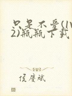 只是不爱(1V2)瓶瓶下载