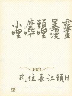 小魔头暴露啦哔哩哔哩漫画