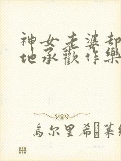 神女老婆却在背地承欢作乐顾尘免费阅读