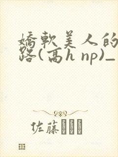 娇软美人的风月路(高h np)_