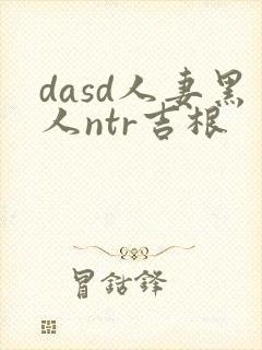 dasd人妻黑人ntr吉根