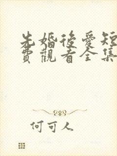 先婚后爱短剧免费观看全集高清