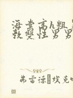海棠高h粗暴调教双性男男