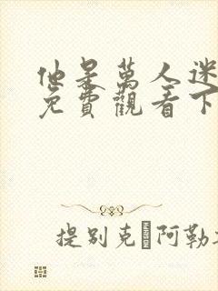 他是万人迷漫画免费观看下拉式漫画