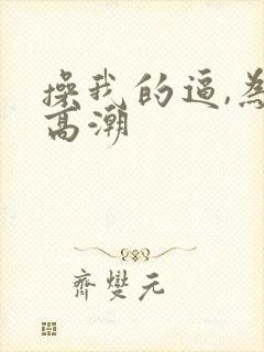 操我的逼,为你高潮