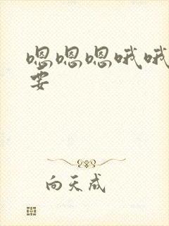 嗯嗯嗯哦哦哦不要