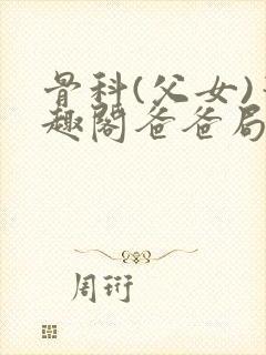 骨科(父女)笔趣阁爸爸局长