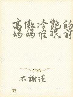 高傲冷艳的总裁妈妈催眠前后小说
