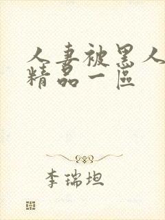人妻被黑人侵犯精品一区