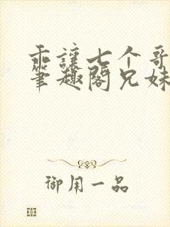 乖让七个哥看看笔趣阁兄妹封面