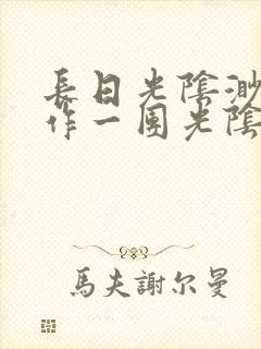 长日光阴渺渺乱作一团光阴似箭小说