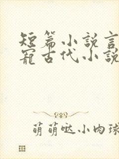 短篇小说言情甜宠古代小说