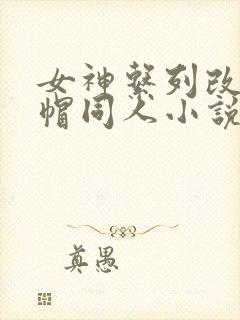 女神系列改编绿帽同人小说