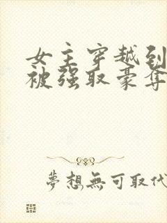 女主穿越到古代被强取豪夺