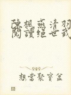 陈枫燕清羽免费阅读绝世武魂笔趣阁
