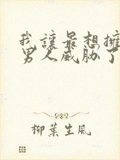 我让最想拥抱的男人威胁了漫画无删减