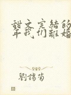 甜文完结的第五年我们离婚了