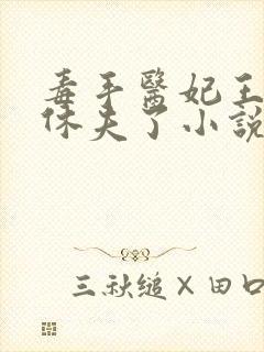 毒手医妃王爷被休夫了小说全文