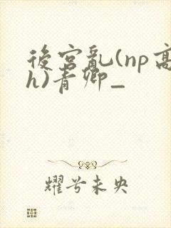 后宫乱(np高h)青卿_