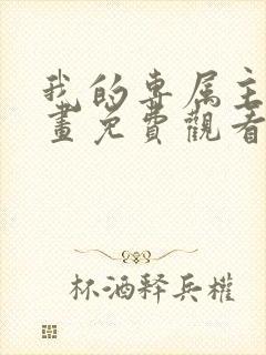 我的专属主人漫画免费观看下拉式漫